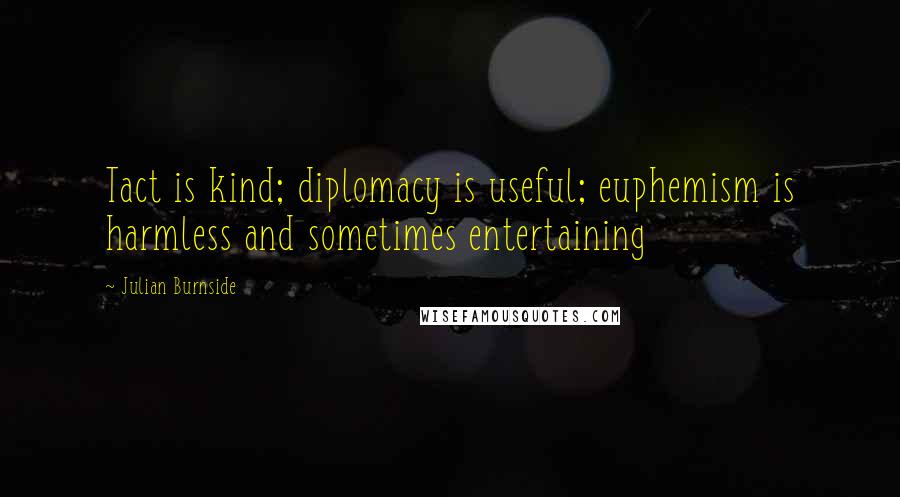 Julian Burnside Quotes: Tact is kind; diplomacy is useful; euphemism is harmless and sometimes entertaining