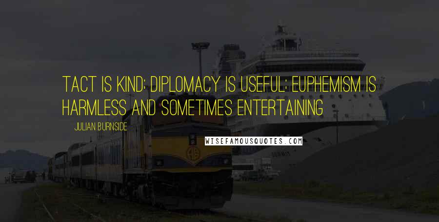 Julian Burnside Quotes: Tact is kind; diplomacy is useful; euphemism is harmless and sometimes entertaining