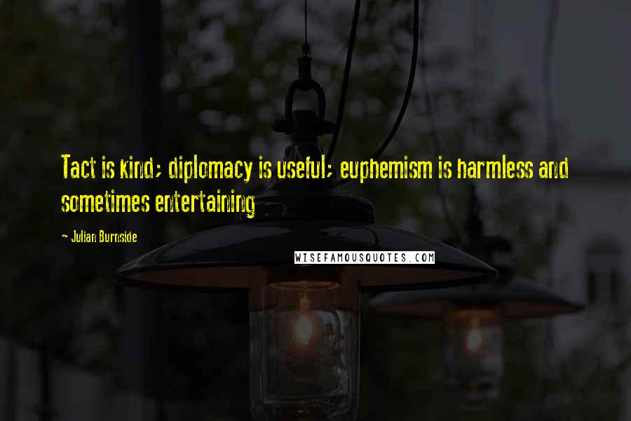 Julian Burnside Quotes: Tact is kind; diplomacy is useful; euphemism is harmless and sometimes entertaining