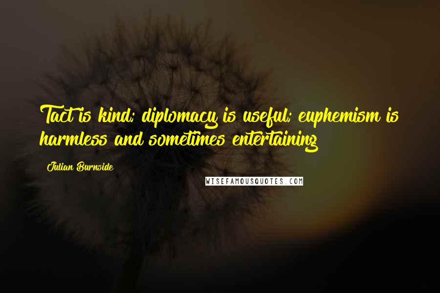 Julian Burnside Quotes: Tact is kind; diplomacy is useful; euphemism is harmless and sometimes entertaining
