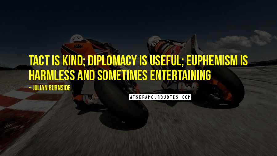 Julian Burnside Quotes: Tact is kind; diplomacy is useful; euphemism is harmless and sometimes entertaining