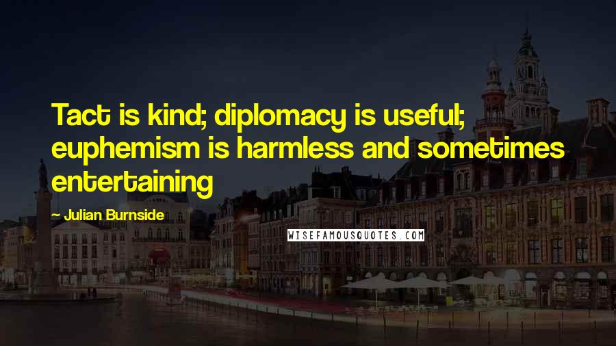 Julian Burnside Quotes: Tact is kind; diplomacy is useful; euphemism is harmless and sometimes entertaining