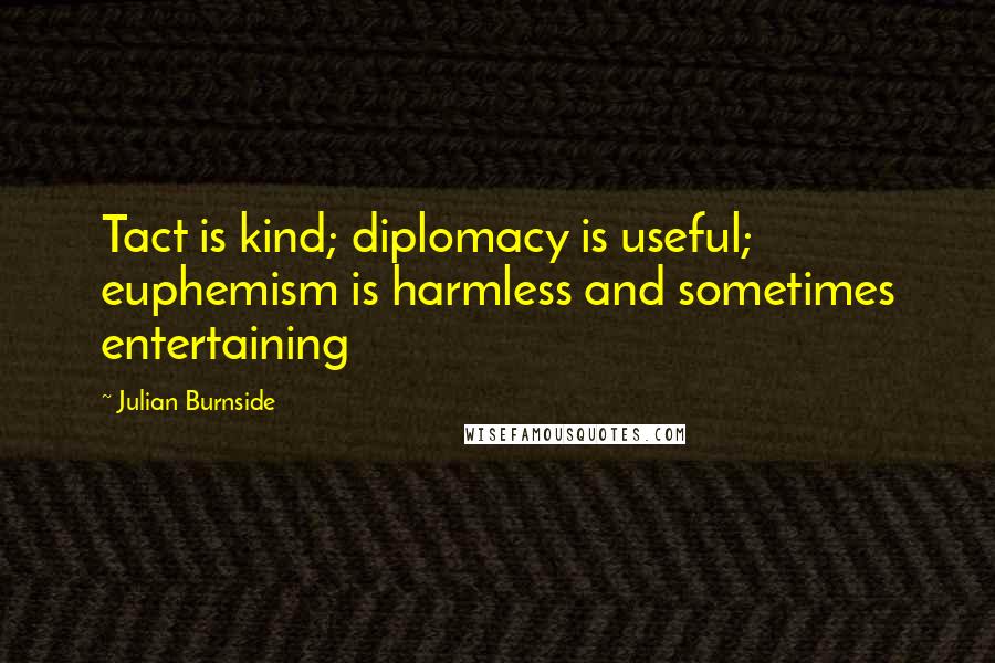 Julian Burnside Quotes: Tact is kind; diplomacy is useful; euphemism is harmless and sometimes entertaining