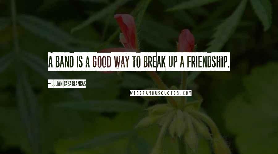 Julian Casablancas Quotes: A band is a good way to break up a friendship.