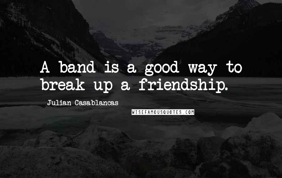 Julian Casablancas Quotes: A band is a good way to break up a friendship.