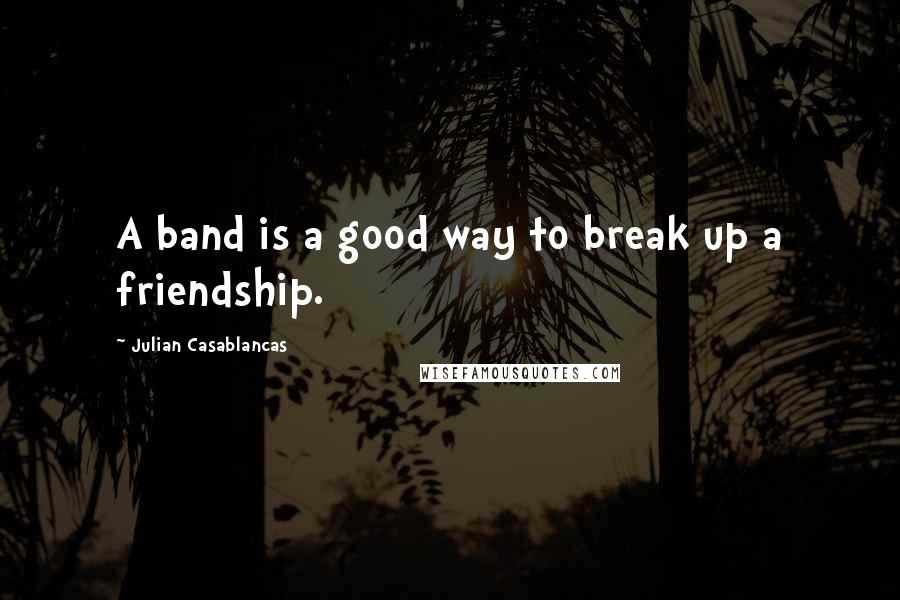 Julian Casablancas Quotes: A band is a good way to break up a friendship.