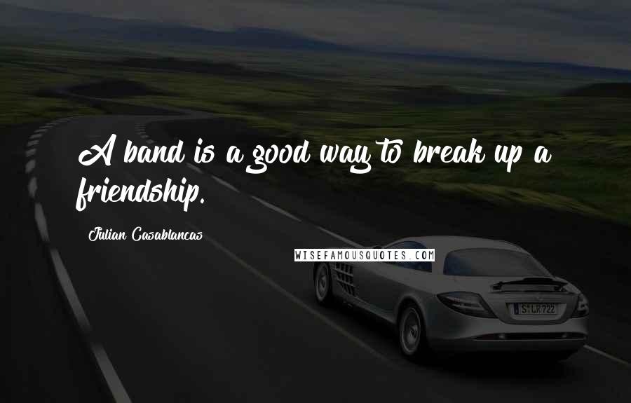 Julian Casablancas Quotes: A band is a good way to break up a friendship.