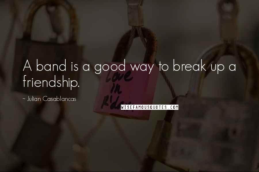 Julian Casablancas Quotes: A band is a good way to break up a friendship.
