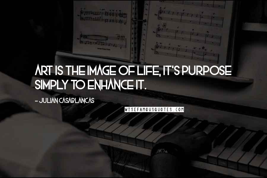 Julian Casablancas Quotes: Art is the image of life, it's purpose simply to enhance it.