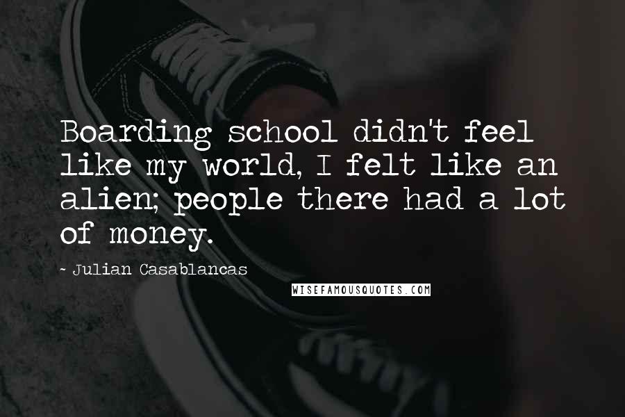 Julian Casablancas Quotes: Boarding school didn't feel like my world, I felt like an alien; people there had a lot of money.