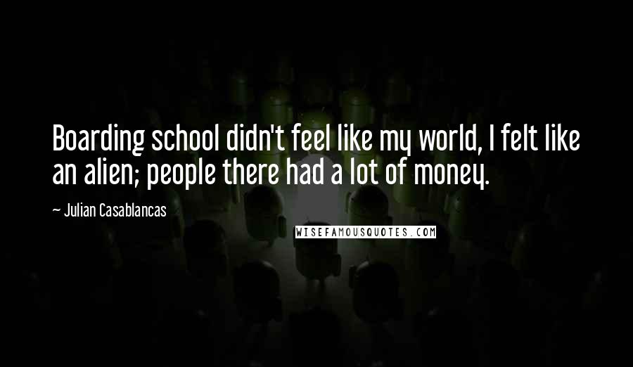 Julian Casablancas Quotes: Boarding school didn't feel like my world, I felt like an alien; people there had a lot of money.