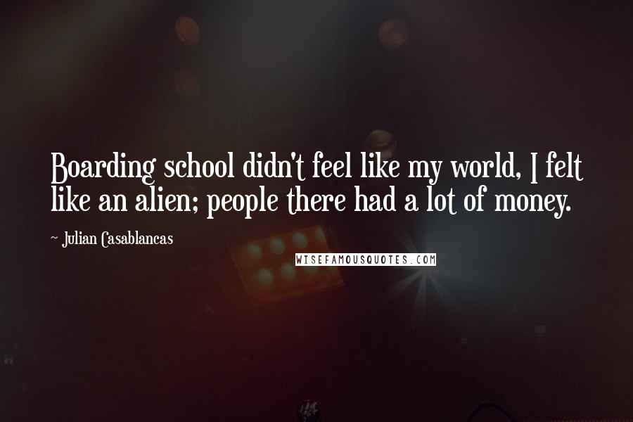 Julian Casablancas Quotes: Boarding school didn't feel like my world, I felt like an alien; people there had a lot of money.