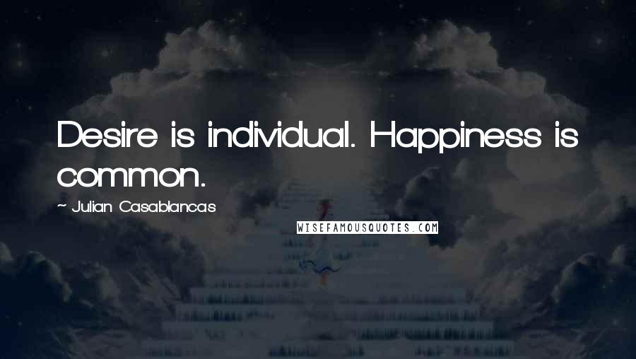 Julian Casablancas Quotes: Desire is individual. Happiness is common.