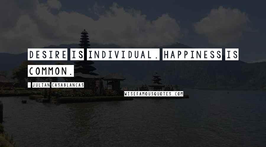 Julian Casablancas Quotes: Desire is individual. Happiness is common.