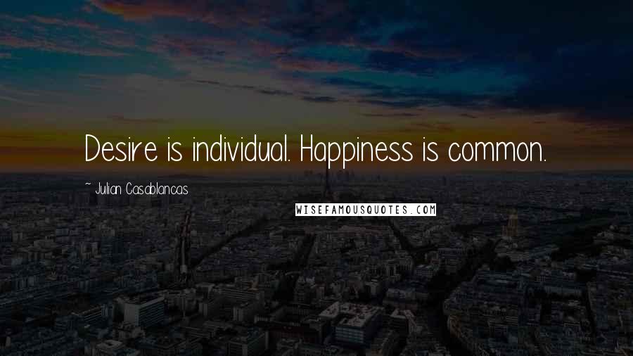 Julian Casablancas Quotes: Desire is individual. Happiness is common.