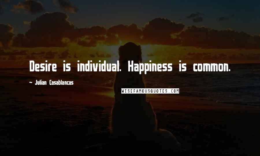 Julian Casablancas Quotes: Desire is individual. Happiness is common.