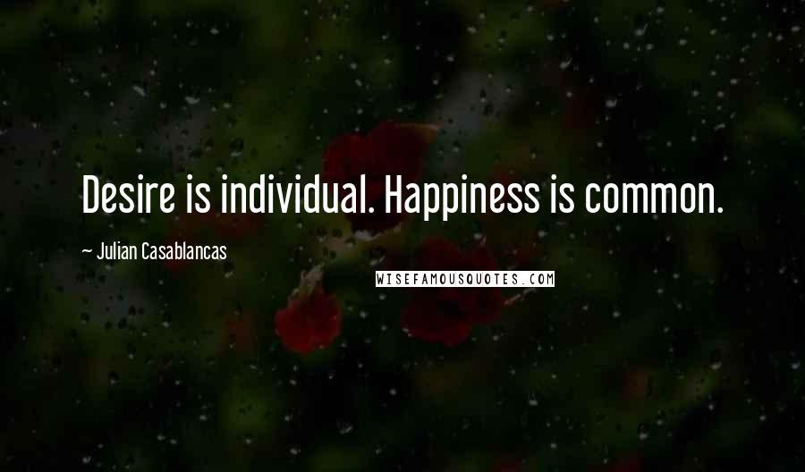 Julian Casablancas Quotes: Desire is individual. Happiness is common.