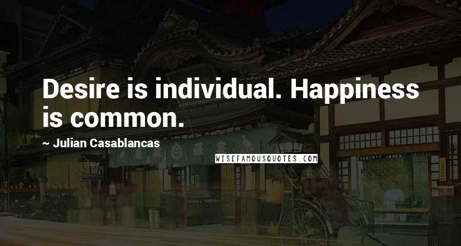Julian Casablancas Quotes: Desire is individual. Happiness is common.