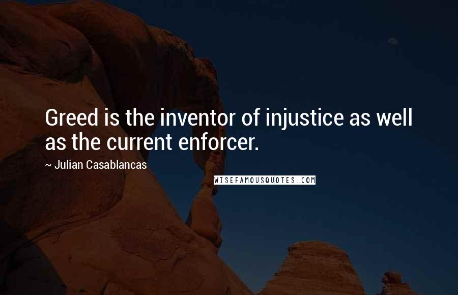 Julian Casablancas Quotes: Greed is the inventor of injustice as well as the current enforcer.