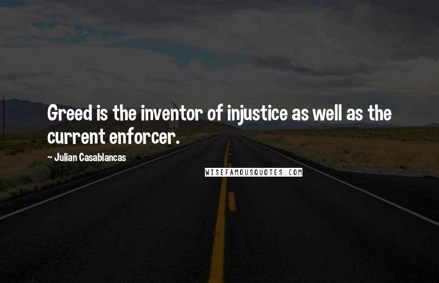 Julian Casablancas Quotes: Greed is the inventor of injustice as well as the current enforcer.