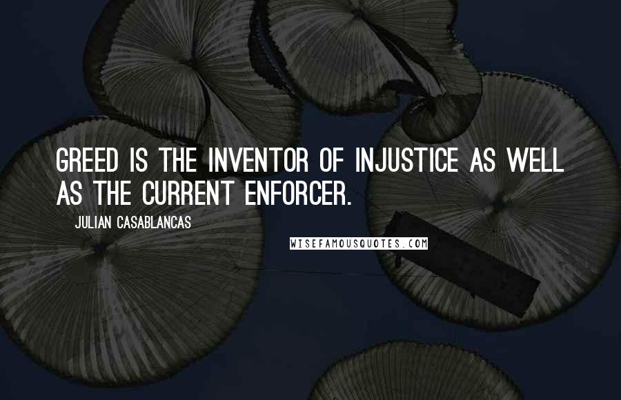 Julian Casablancas Quotes: Greed is the inventor of injustice as well as the current enforcer.