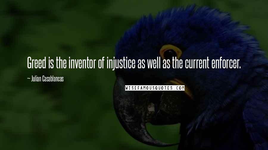 Julian Casablancas Quotes: Greed is the inventor of injustice as well as the current enforcer.