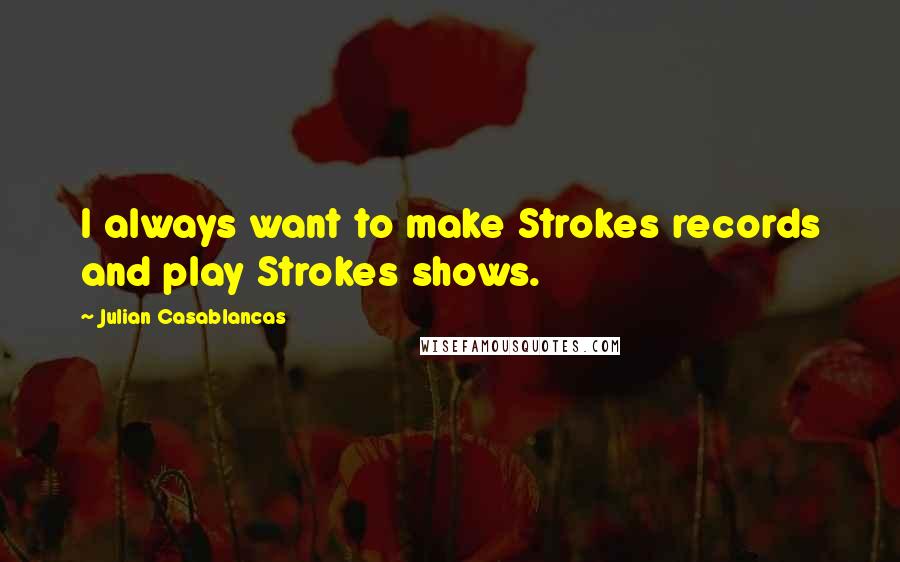 Julian Casablancas Quotes: I always want to make Strokes records and play Strokes shows.
