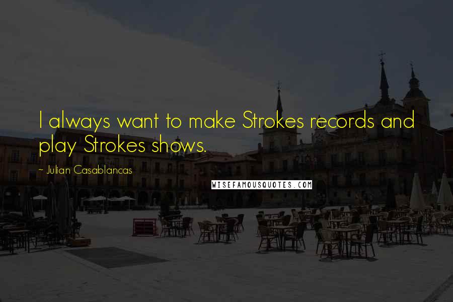 Julian Casablancas Quotes: I always want to make Strokes records and play Strokes shows.