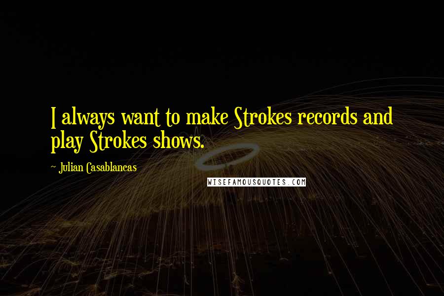 Julian Casablancas Quotes: I always want to make Strokes records and play Strokes shows.