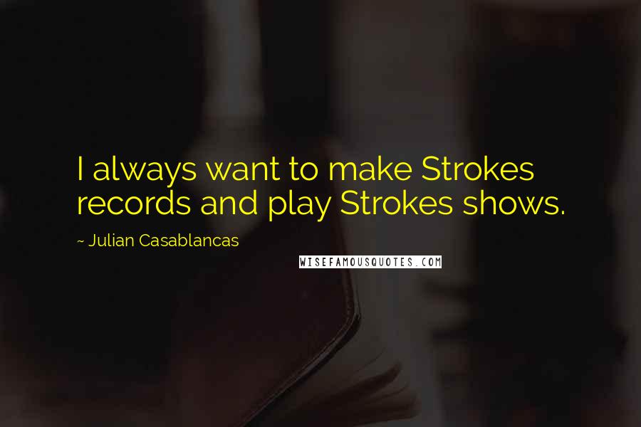 Julian Casablancas Quotes: I always want to make Strokes records and play Strokes shows.