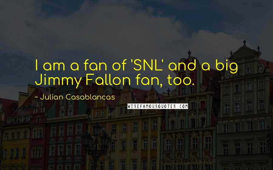 Julian Casablancas Quotes: I am a fan of 'SNL' and a big Jimmy Fallon fan, too.