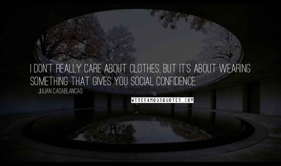 Julian Casablancas Quotes: I don't really care about clothes, but it's about wearing something that gives you social confidence.