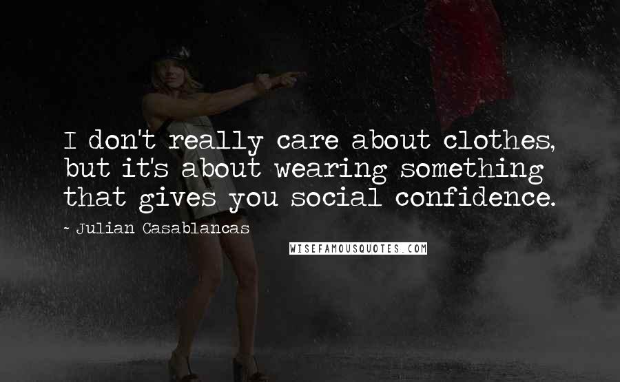 Julian Casablancas Quotes: I don't really care about clothes, but it's about wearing something that gives you social confidence.