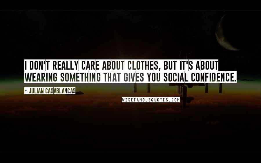 Julian Casablancas Quotes: I don't really care about clothes, but it's about wearing something that gives you social confidence.