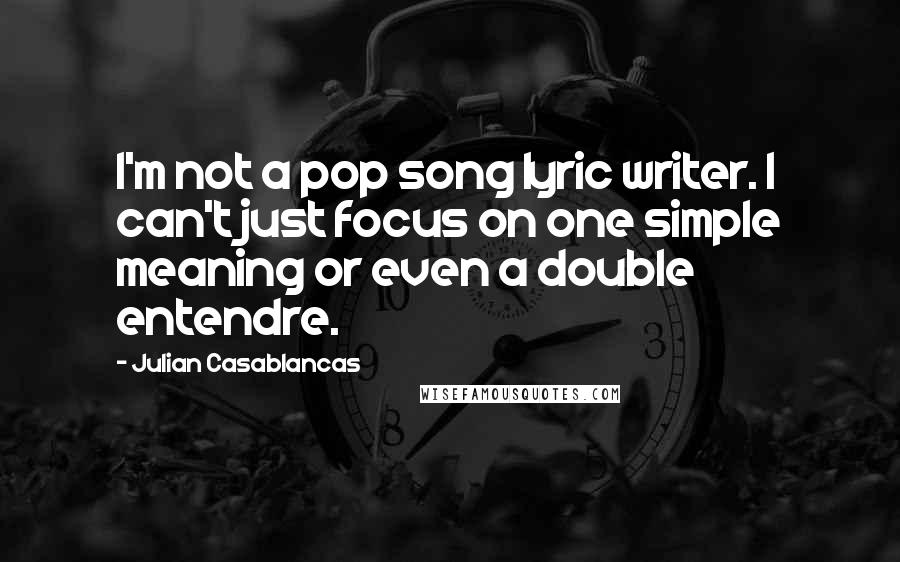 Julian Casablancas Quotes: I'm not a pop song lyric writer. I can't just focus on one simple meaning or even a double entendre.