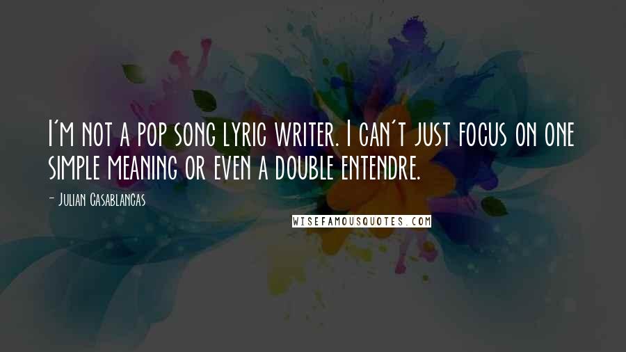 Julian Casablancas Quotes: I'm not a pop song lyric writer. I can't just focus on one simple meaning or even a double entendre.