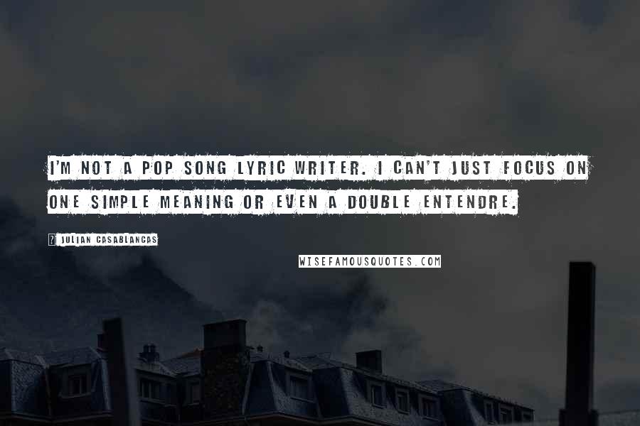 Julian Casablancas Quotes: I'm not a pop song lyric writer. I can't just focus on one simple meaning or even a double entendre.