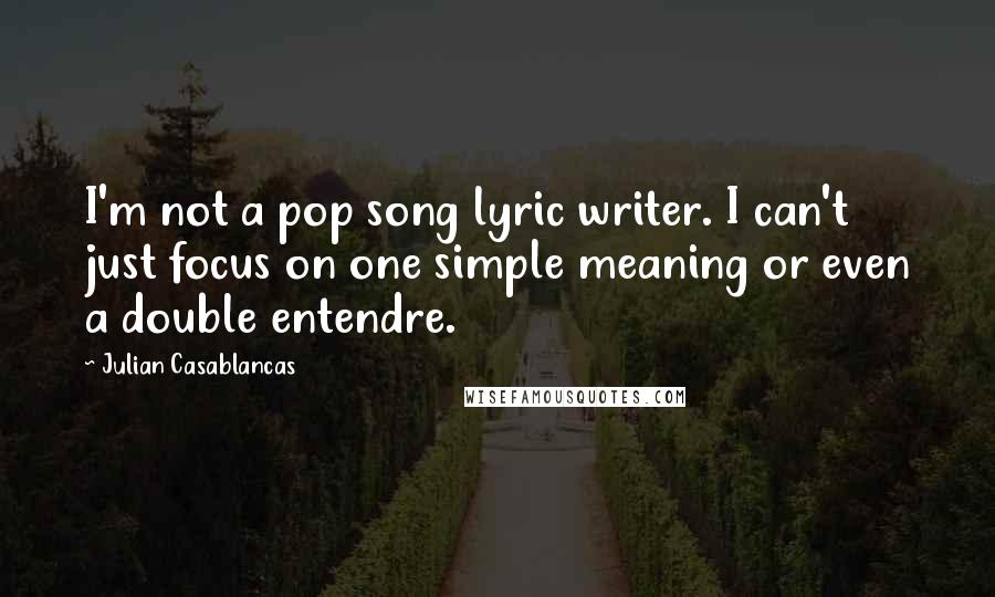 Julian Casablancas Quotes: I'm not a pop song lyric writer. I can't just focus on one simple meaning or even a double entendre.