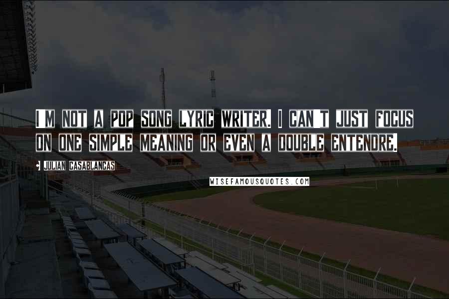 Julian Casablancas Quotes: I'm not a pop song lyric writer. I can't just focus on one simple meaning or even a double entendre.