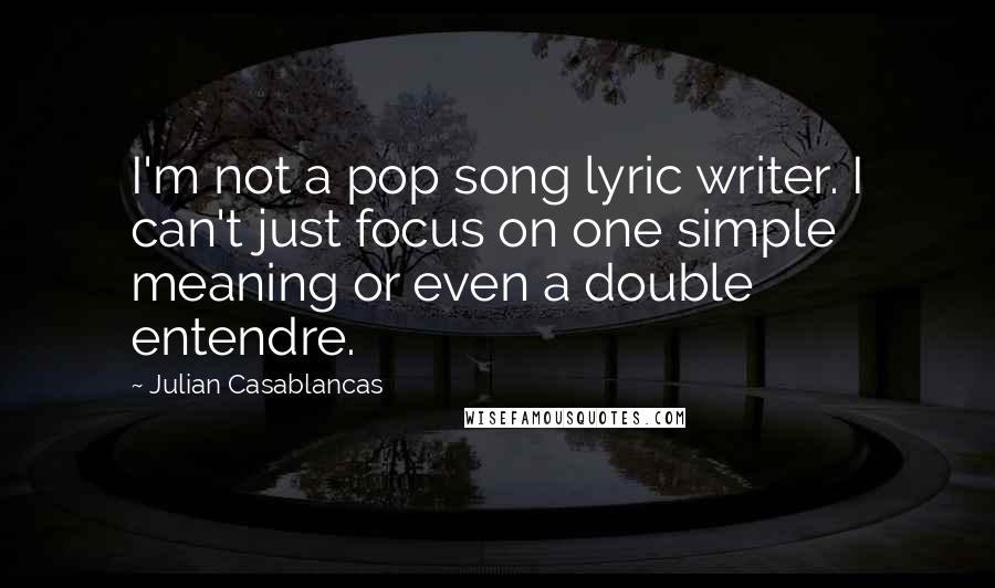 Julian Casablancas Quotes: I'm not a pop song lyric writer. I can't just focus on one simple meaning or even a double entendre.