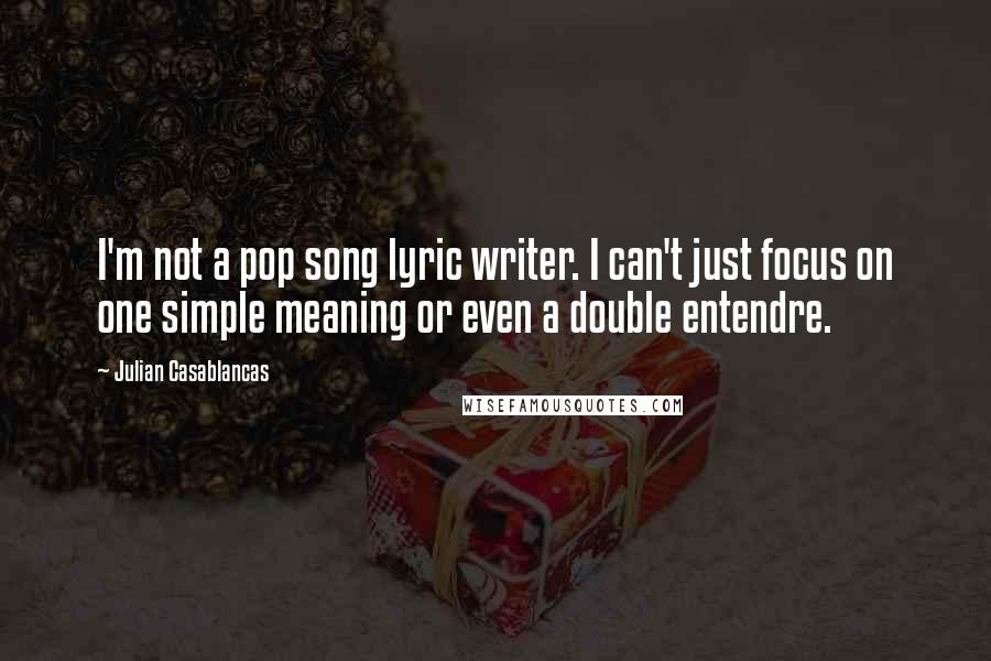 Julian Casablancas Quotes: I'm not a pop song lyric writer. I can't just focus on one simple meaning or even a double entendre.