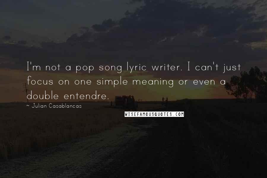 Julian Casablancas Quotes: I'm not a pop song lyric writer. I can't just focus on one simple meaning or even a double entendre.