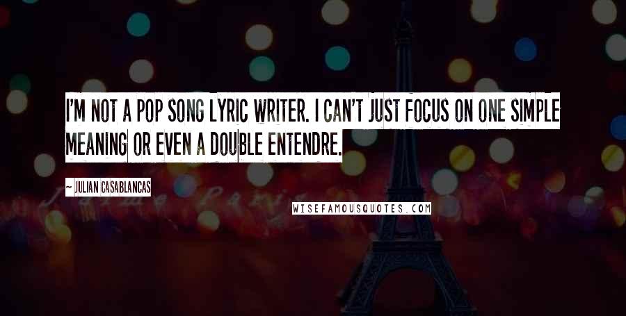 Julian Casablancas Quotes: I'm not a pop song lyric writer. I can't just focus on one simple meaning or even a double entendre.