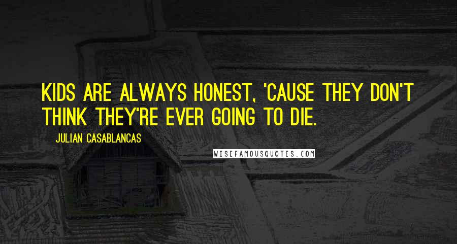 Julian Casablancas Quotes: Kids are always honest, 'cause they don't think they're ever going to die.