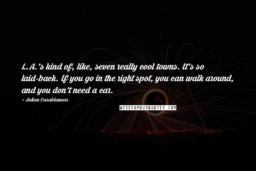 Julian Casablancas Quotes: L.A.'s kind of, like, seven really cool towns. It's so laid-back. If you go in the right spot, you can walk around, and you don't need a car.