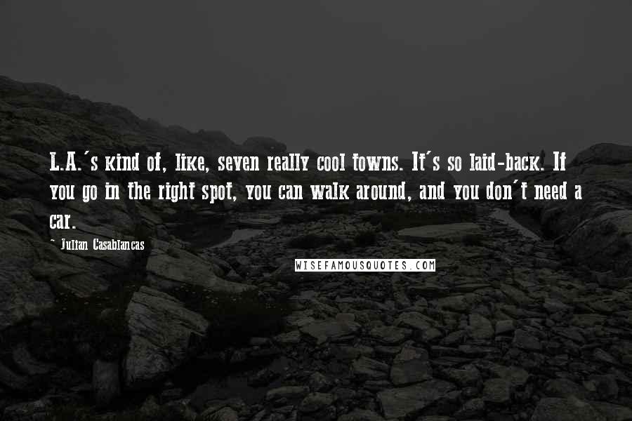 Julian Casablancas Quotes: L.A.'s kind of, like, seven really cool towns. It's so laid-back. If you go in the right spot, you can walk around, and you don't need a car.