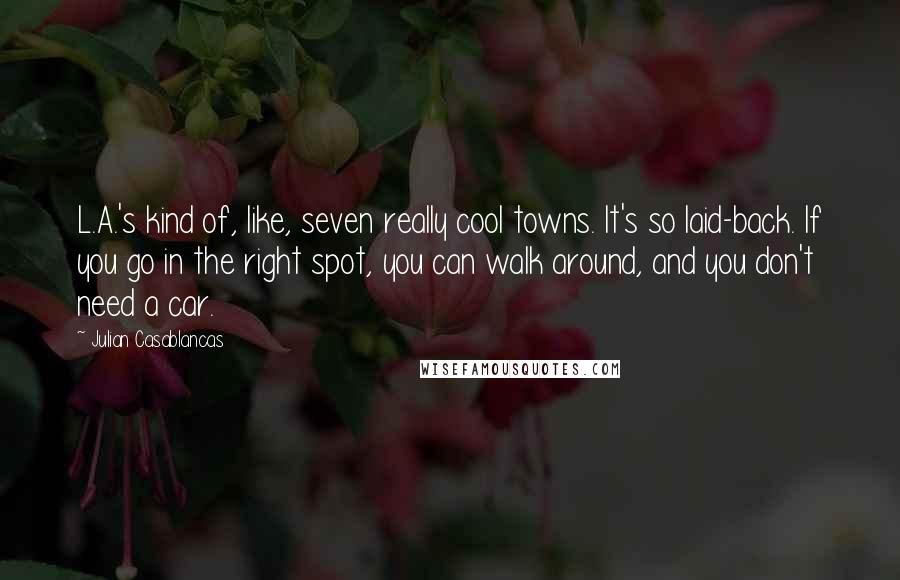 Julian Casablancas Quotes: L.A.'s kind of, like, seven really cool towns. It's so laid-back. If you go in the right spot, you can walk around, and you don't need a car.