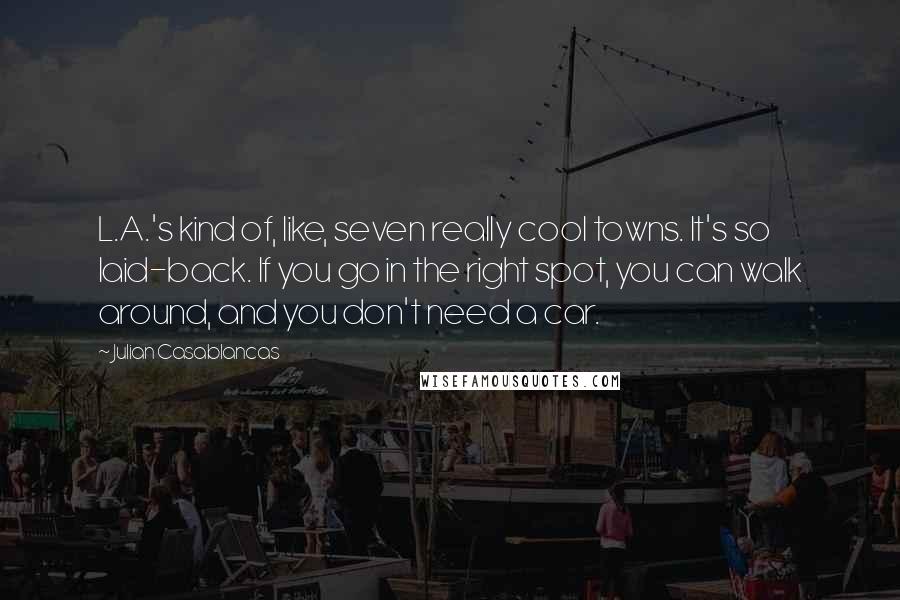 Julian Casablancas Quotes: L.A.'s kind of, like, seven really cool towns. It's so laid-back. If you go in the right spot, you can walk around, and you don't need a car.