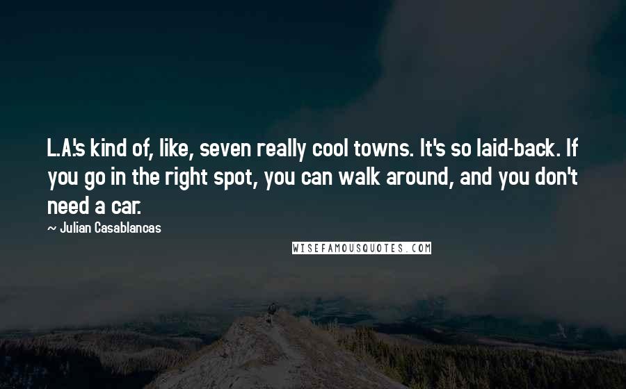 Julian Casablancas Quotes: L.A.'s kind of, like, seven really cool towns. It's so laid-back. If you go in the right spot, you can walk around, and you don't need a car.