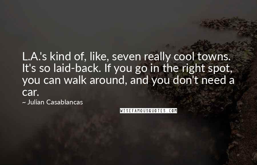 Julian Casablancas Quotes: L.A.'s kind of, like, seven really cool towns. It's so laid-back. If you go in the right spot, you can walk around, and you don't need a car.